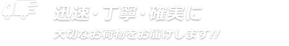 迅速・丁寧・確実に大切なお荷物をお届けします