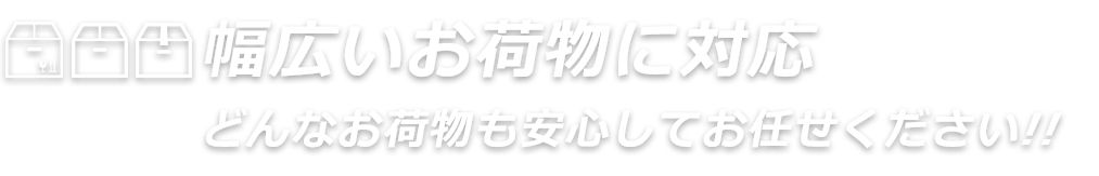 幅広いお荷物に対応。どんなお荷物も安心してお任せください