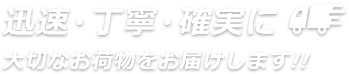 迅速・丁寧・確実に大切なお荷物をお届けします