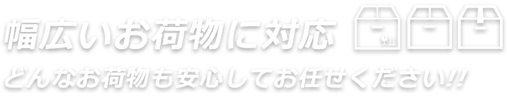 幅広いお荷物に対応。どんなお荷物も安心してお任せください